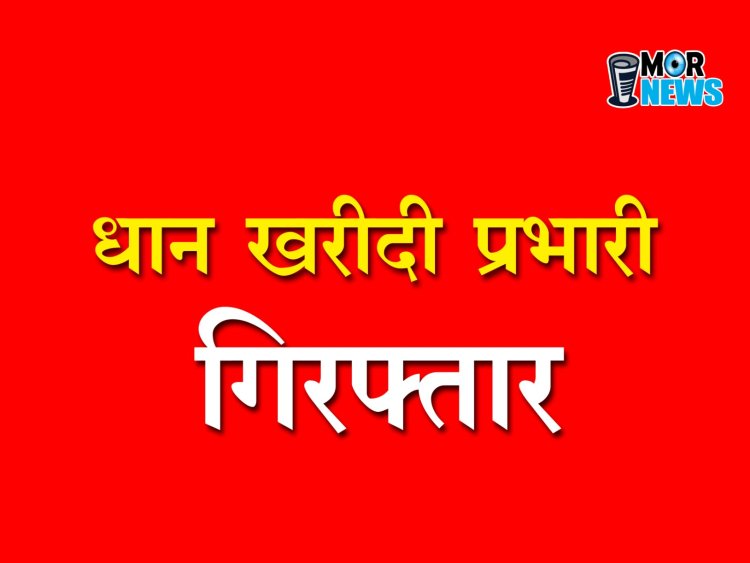 धान खरीदी प्रभारी गिरफ्तार,केंद्र में 49 लाख से अधिक की राशि का 1582 क्विंटल धान पाया गया कम