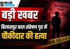 *बड़ी खबर : बाल संप्रेषण गृह  में चौकीदार की हत्या, चार  बालक फरार,सेन्ट्रल जेल के बाद दूसरी बड़ी घटना, सुरक्षा व्यवस्था  पर सवाल*