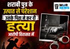 *शराबी पुत्र के उत्पात से परेशान, पिता ने कुल्हाड़ी से कर दी हत्या, आरोपी हिरासत में, तखतपुर थाना क्षेत्र की घटना*